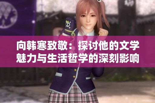 向韩寒致敬：探讨他的文学魅力与生活哲学的深刻影响