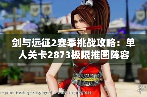 剑与远征2赛季挑战攻略：单人关卡2873极限推图阵容揭秘