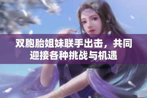 双胞胎姐妹联手出击，共同迎接各种挑战与机遇