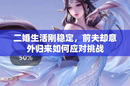 二婚生活刚稳定，前夫却意外归来如何应对挑战