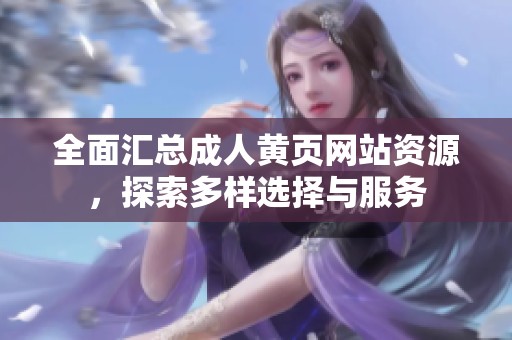全面汇总成人黄页网站资源，探索多样选择与服务