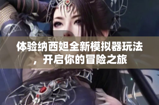 体验纳西妲全新模拟器玩法，开启你的冒险之旅