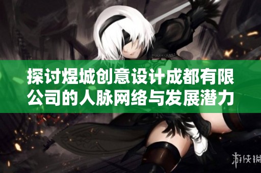 探讨煜城创意设计成都有限公司的人脉网络与发展潜力