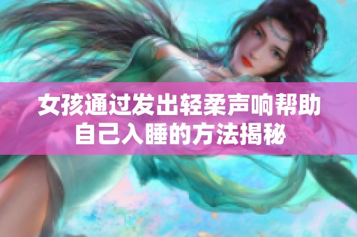 女孩通过发出轻柔声响帮助自己入睡的方法揭秘