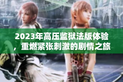 2023年高压监狱法版体验，重燃紧张刺激的剧情之旅