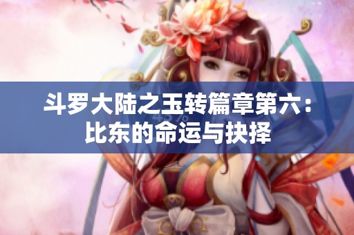 斗罗大陆之玉转篇章第六：比东的命运与抉择