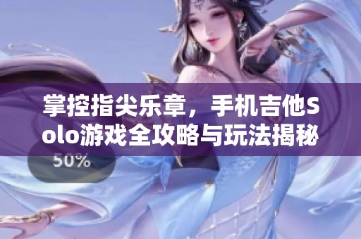 掌控指尖乐章，手机吉他Solo游戏全攻略与玩法揭秘