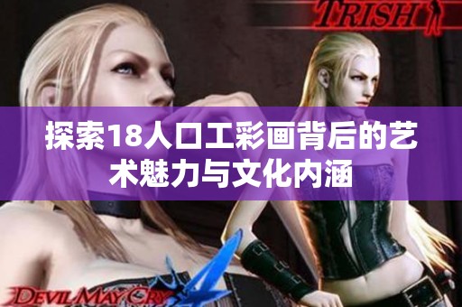 探索18人口工彩画背后的艺术魅力与文化内涵