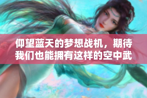 仰望蓝天的梦想战机，期待我们也能拥有这样的空中武器