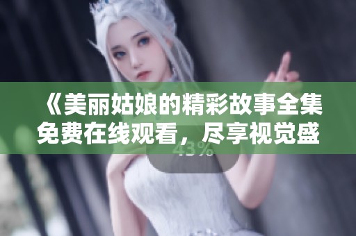 《美丽姑娘的精彩故事全集免费在线观看，尽享视觉盛宴》