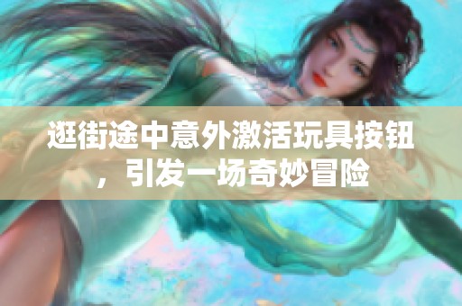 逛街途中意外激活玩具按钮，引发一场奇妙冒险