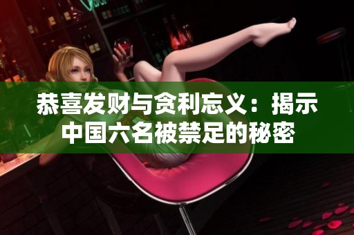 恭喜发财与贪利忘义：揭示中国六名被禁足的秘密