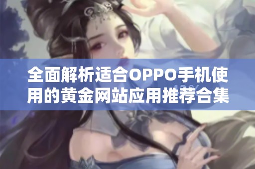 全面解析适合OPPO手机使用的黄金网站应用推荐合集