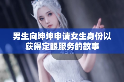 男生向坤坤申请女生身份以获得定眼服务的故事