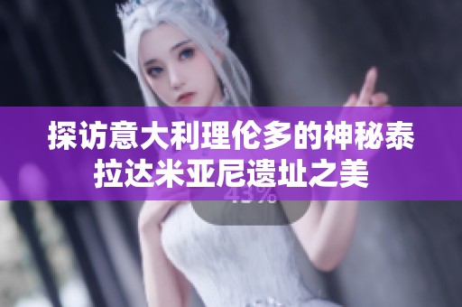 探访意大利理伦多的神秘泰拉达米亚尼遗址之美