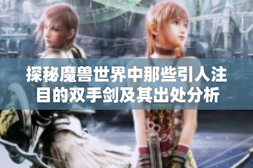 探秘魔兽世界中那些引人注目的双手剑及其出处分析