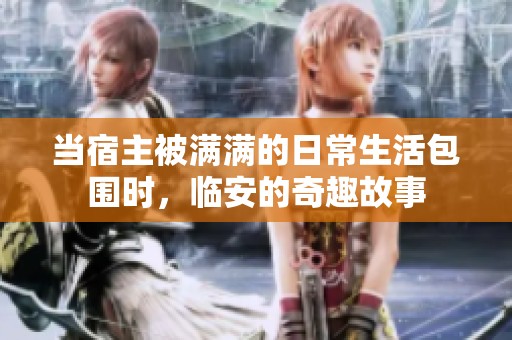 当宿主被满满的日常生活包围时，临安的奇趣故事