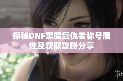 探秘DNF黑暗复仇者称号属性及获取攻略分享