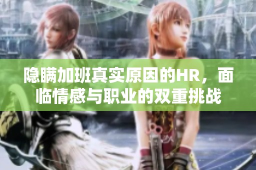 隐瞒加班真实原因的HR，面临情感与职业的双重挑战