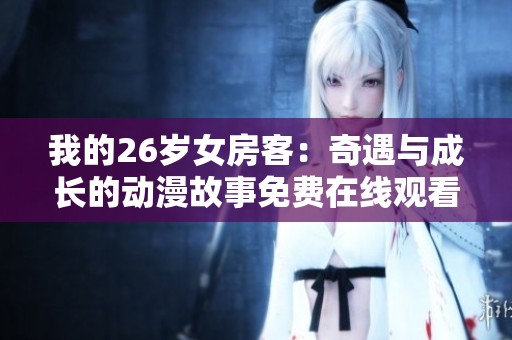 我的26岁女房客：奇遇与成长的动漫故事免费在线观看