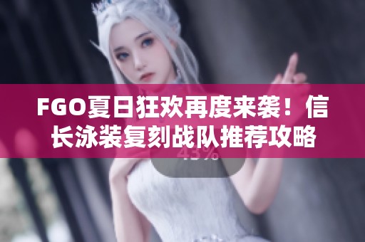 FGO夏日狂欢再度来袭！信长泳装复刻战队推荐攻略