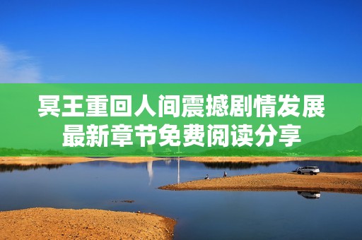 冥王重回人间震撼剧情发展最新章节免费阅读分享