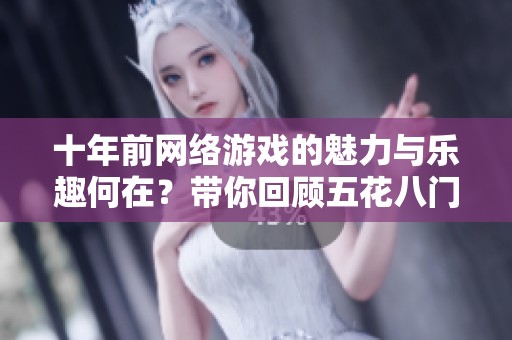 十年前网络游戏的魅力与乐趣何在？带你回顾五花八门的经典佳作