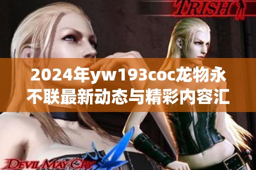 2024年yw193coc龙物永不联最新动态与精彩内容汇总
