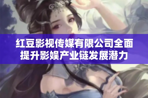 红豆影视传媒有限公司全面提升影娱产业链发展潜力