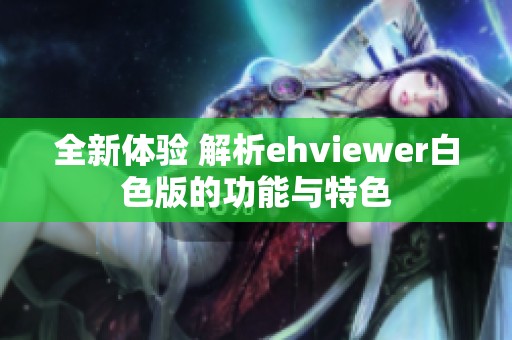 全新体验 解析ehviewer白色版的功能与特色