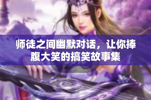 师徒之间幽默对话，让你捧腹大笑的搞笑故事集