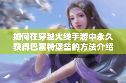如何在穿越火线手游中永久获得巴雷特堡垒的方法介绍