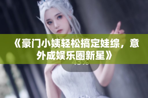 《豪门小姨轻松搞定娃综，意外成娱乐圈新星》