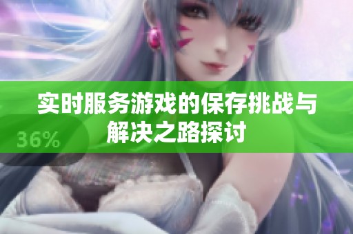 实时服务游戏的保存挑战与解决之路探讨