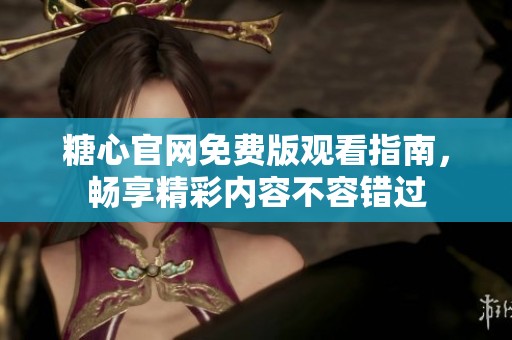 糖心官网免费版观看指南，畅享精彩内容不容错过