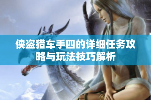 侠盗猎车手四的详细任务攻略与玩法技巧解析