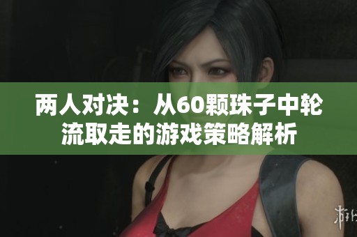 两人对决：从60颗珠子中轮流取走的游戏策略解析