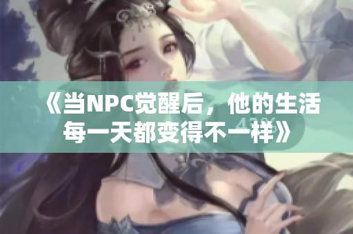 《当NPC觉醒后，他的生活每一天都变得不一样》