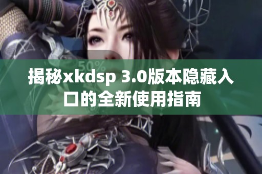 揭秘xkdsp 3.0版本隐藏入口的全新使用指南