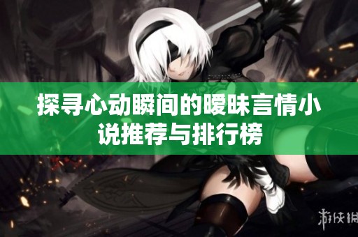 探寻心动瞬间的暧昧言情小说推荐与排行榜