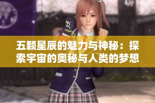五颗星辰的魅力与神秘：探索宇宙的奥秘与人类的梦想