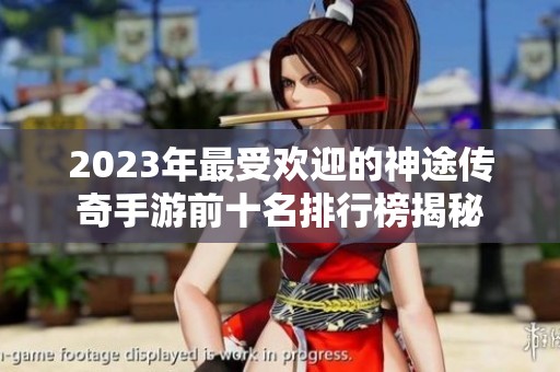2023年最受欢迎的神途传奇手游前十名排行榜揭秘