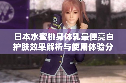 日本水蜜桃身体乳最佳亮白护肤效果解析与使用体验分享