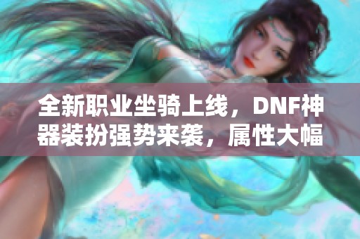 全新职业坐骑上线，DNF神器装扮强势来袭，属性大幅提升