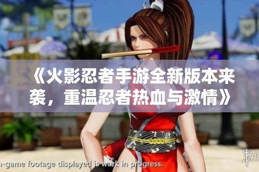 《火影忍者手游全新版本来袭，重温忍者热血与激情》