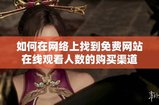 如何在网络上找到免费网站在线观看人数的购买渠道