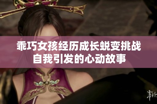 乖巧女孩经历成长蜕变挑战自我引发的心动故事