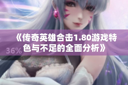 《传奇英雄合击1.80游戏特色与不足的全面分析》