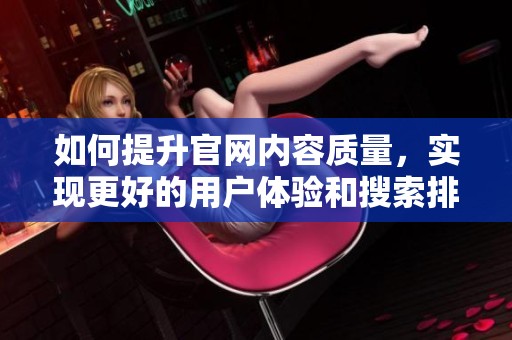 如何提升官网内容质量，实现更好的用户体验和搜索排名
