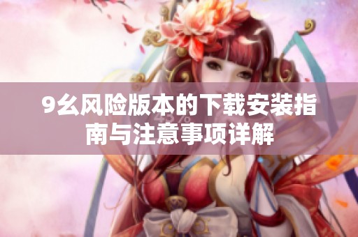 9幺风险版本的下载安装指南与注意事项详解